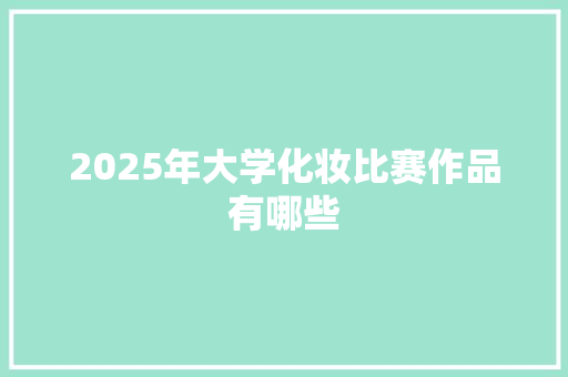 2025年大学化妆比赛作品有哪些
