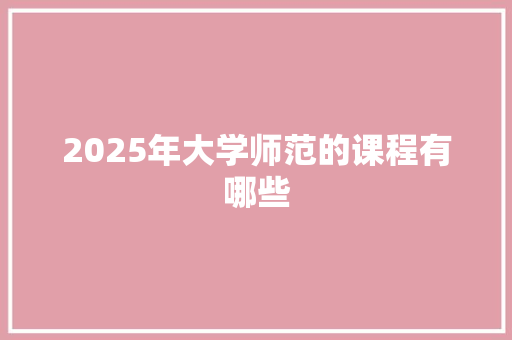 2025年大学师范的课程有哪些