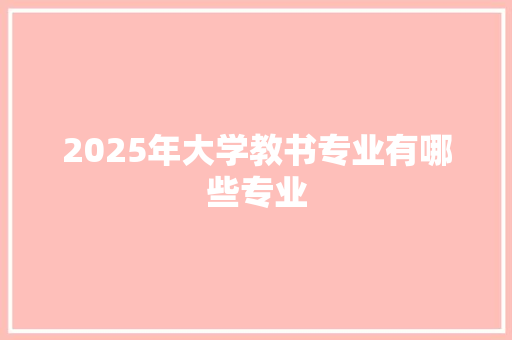 2025年大学教书专业有哪些专业