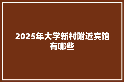 2025年大学新村附近宾馆有哪些