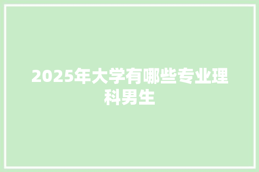 2025年大学有哪些专业理科男生