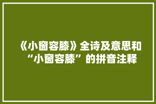 《小窗容膝》全诗及意思和“小窗容膝”的拼音注释