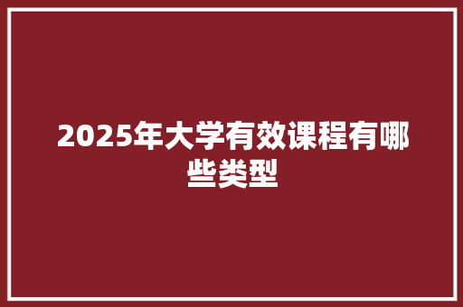 2025年大学有效课程有哪些类型