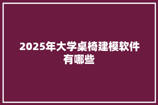 2025年大学桌椅建模软件有哪些