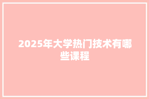 2025年大学热门技术有哪些课程