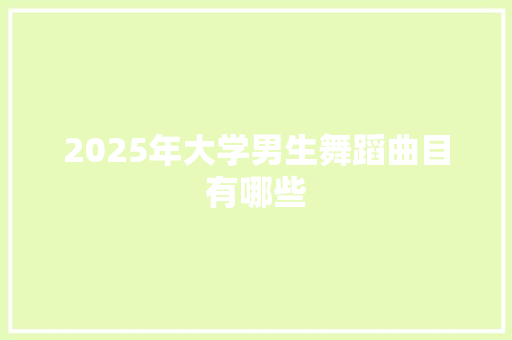 2025年大学男生舞蹈曲目有哪些