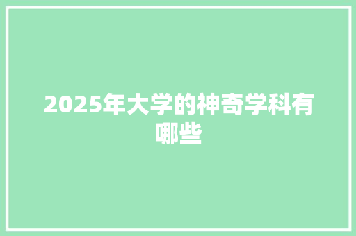 2025年大学的神奇学科有哪些