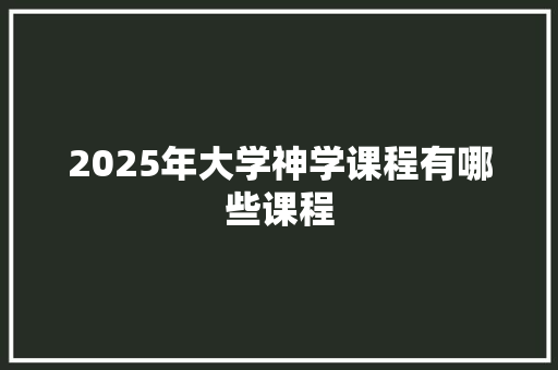 2025年大学神学课程有哪些课程