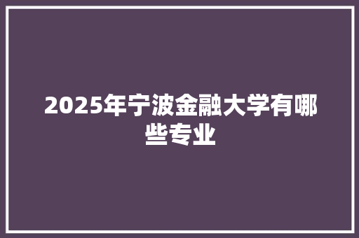 2025年宁波金融大学有哪些专业