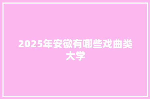 2025年安徽有哪些戏曲类大学