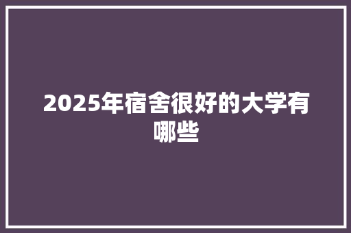 2025年宿舍很好的大学有哪些