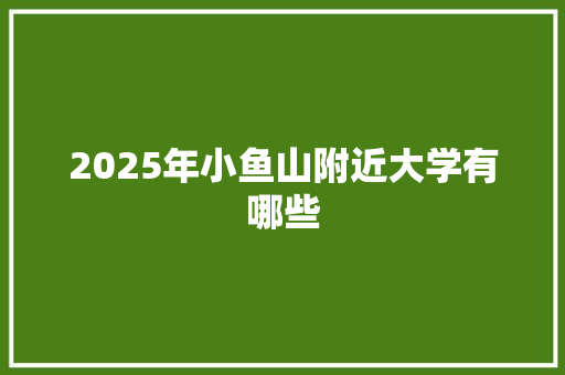 2025年小鱼山附近大学有哪些