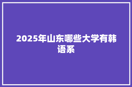 2025年山东哪些大学有韩语系