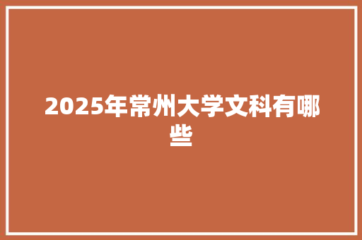 2025年常州大学文科有哪些