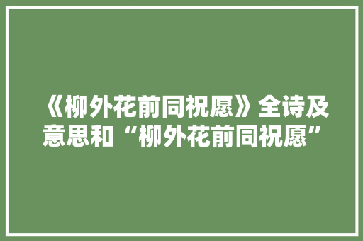 《柳外花前同祝愿》全诗及意思和“柳外花前同祝愿”的拼音注释