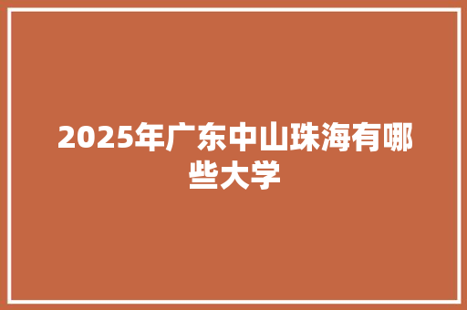 2025年广东中山珠海有哪些大学 社交媒体