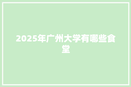 2025年广州大学有哪些食堂