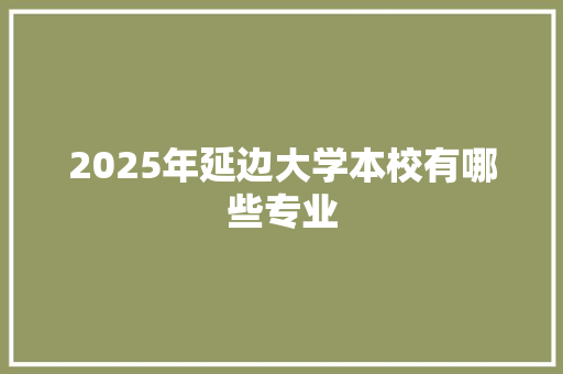 2025年延边大学本校有哪些专业