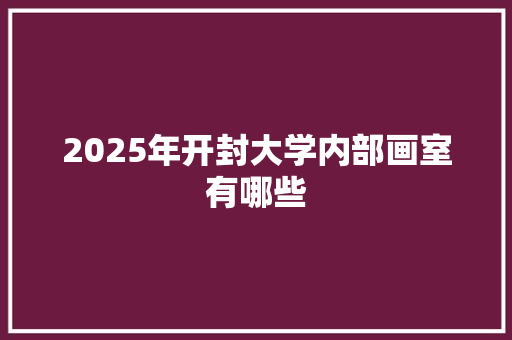 2025年开封大学内部画室有哪些