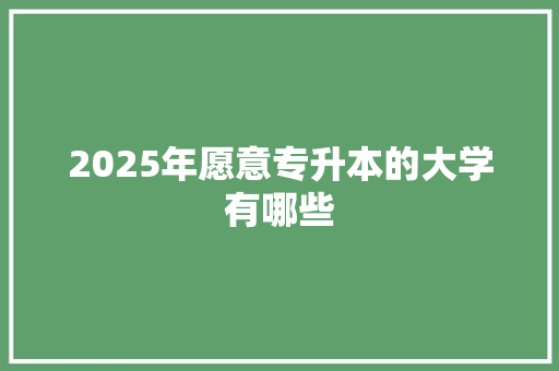 2025年愿意专升本的大学有哪些