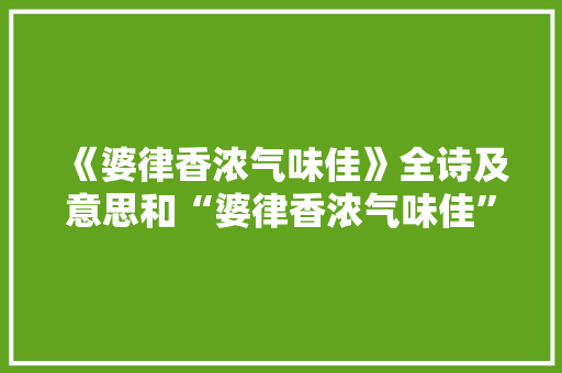《婆律香浓气味佳》全诗及意思和“婆律香浓气味佳”的拼音注释