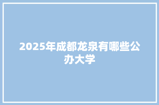 2025年成都龙泉有哪些公办大学