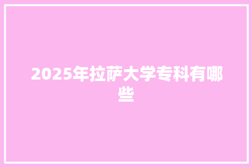 2025年拉萨大学专科有哪些