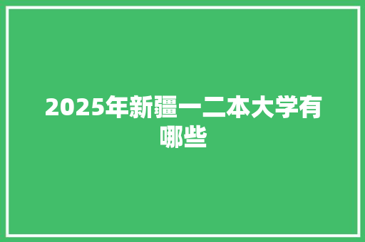 2025年新疆一二本大学有哪些