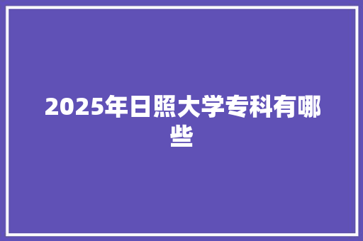 2025年日照大学专科有哪些 项目报告