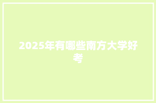 2025年有哪些南方大学好考