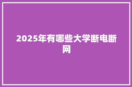 2025年有哪些大学断电断网