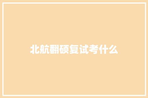 北航翻硕复试考什么