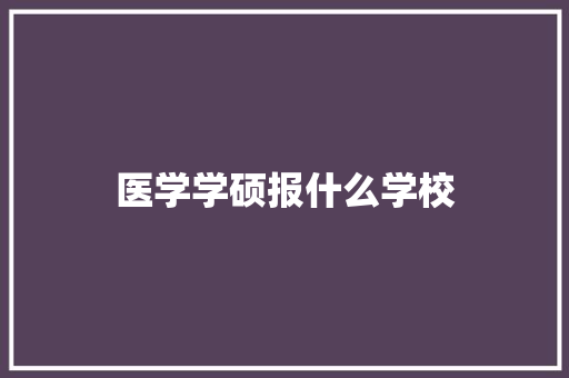 医学学硕报什么学校