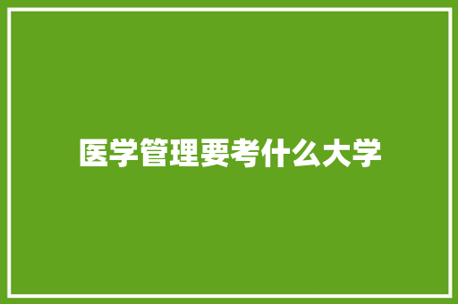 医学管理要考什么大学