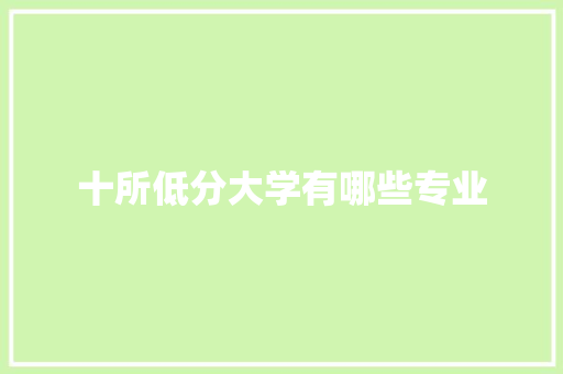 十所低分大学有哪些专业