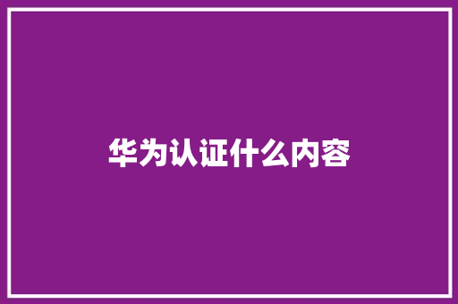 华为认证什么内容
