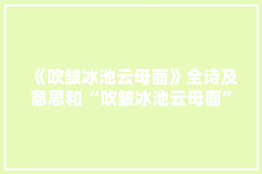 《吹皱冰池云母面》全诗及意思和“吹皱冰池云母面”的拼音注释