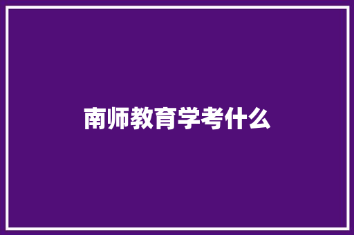 南师教育学考什么