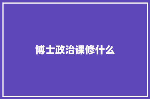 博士政治课修什么