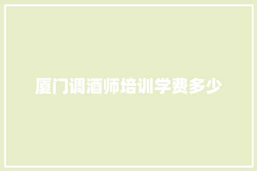 厦门调酒师培训学费多少 应用文
