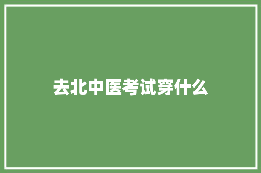 去北中医考试穿什么