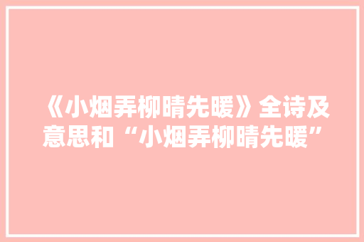 《小烟弄柳晴先暖》全诗及意思和“小烟弄柳晴先暖”的拼音注释 诗词鉴赏