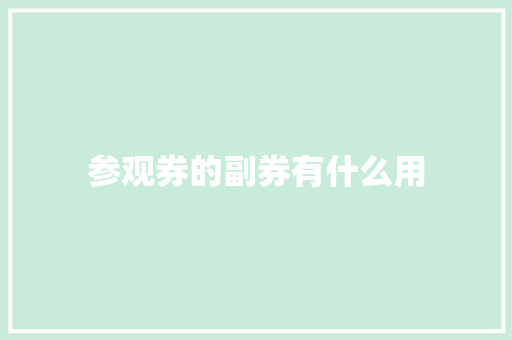 参观券的副券有什么用