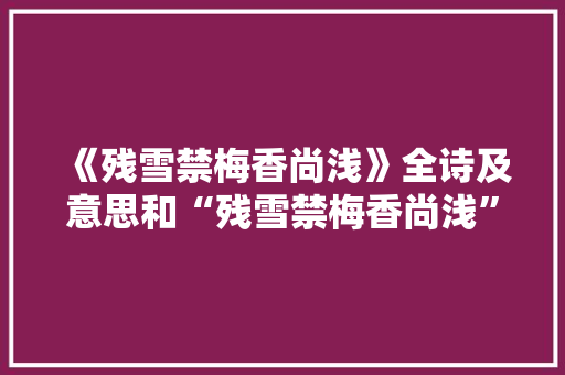 《残雪禁梅香尚浅》全诗及意思和“残雪禁梅香尚浅”的拼音注释