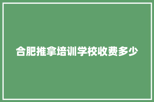 合肥推拿培训学校收费多少