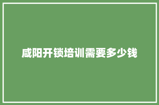 咸阳开锁培训需要多少钱