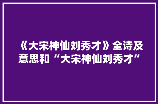 《大宋神仙刘秀才》全诗及意思和“大宋神仙刘秀才”的拼音注释