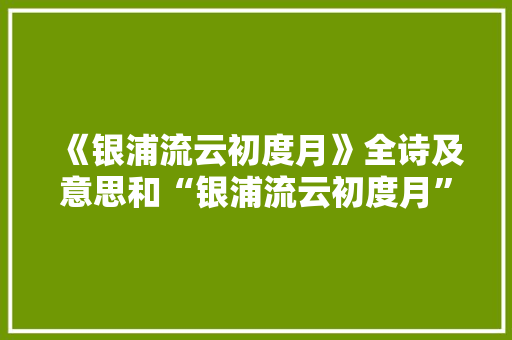《银浦流云初度月》全诗及意思和“银浦流云初度月”的拼音注释