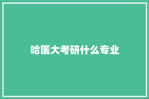 哈医大考研什么专业