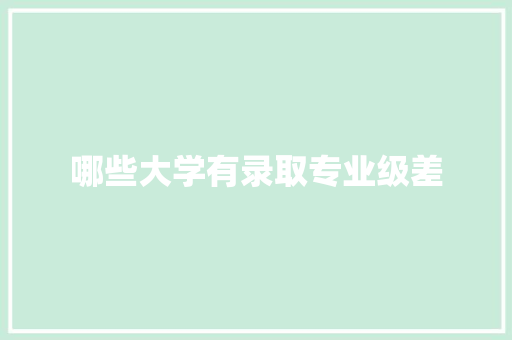 哪些大学有录取专业级差